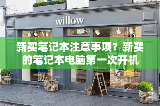 新买笔记本注意事项？新买的笔记本电脑第一次开机