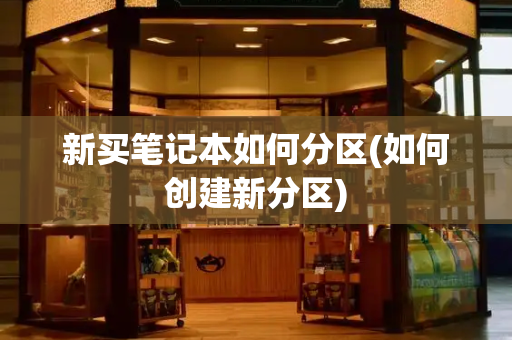 新买笔记本如何分区(如何创建新分区)