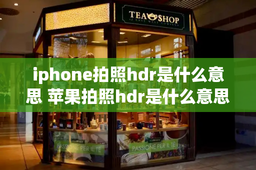 iphone拍照hdr是什么意思 苹果拍照hdr是什么意思-第1张图片-星选测评