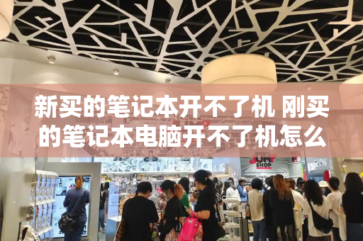 新买的笔记本开不了机 刚买的笔记本电脑开不了机怎么回事-第1张图片-星选测评