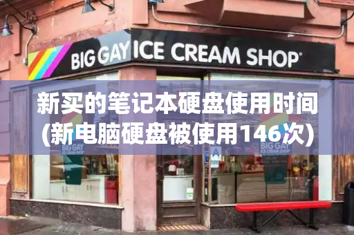 新买的笔记本硬盘使用时间(新电脑硬盘被使用146次)