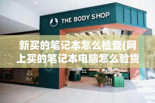 新买的笔记本怎么检查(网上买的笔记本电脑怎么验货)-第1张图片-星选测评