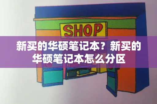 新买的华硕笔记本？新买的华硕笔记本怎么分区-第1张图片-星选测评
