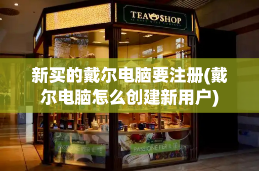 新买的戴尔电脑要注册(戴尔电脑怎么创建新用户)