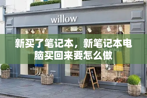 新买了笔记本，新笔记本电脑买回来要怎么做-第1张图片-星选测评