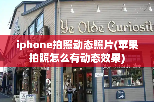iphone拍照动态照片(苹果拍照怎么有动态效果)