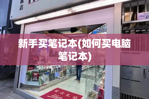 新手买笔记本(如何买电脑笔记本)