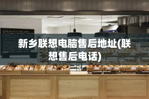 新乡联想电脑售后地址(联想售后电话)-第1张图片-星选测评