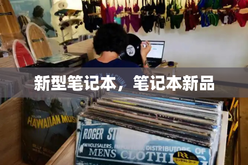 新型笔记本，笔记本新品-第1张图片-星选测评