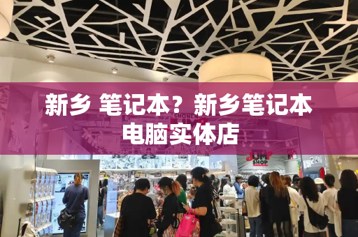 新乡 笔记本？新乡笔记本电脑实体店-第1张图片-星选测评