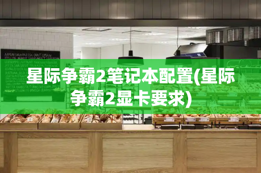 星际争霸2笔记本配置(星际争霸2显卡要求)