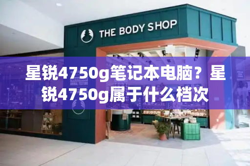 星锐4750g笔记本电脑？星锐4750g属于什么档次