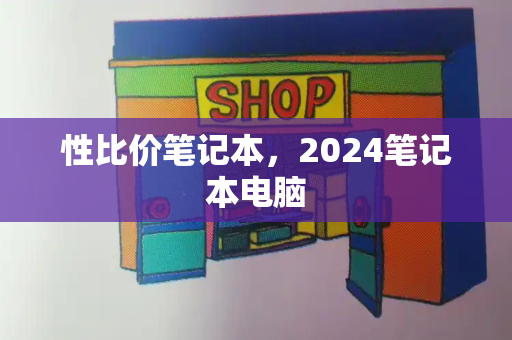 性比价笔记本，2024笔记本电脑-第1张图片-星选测评