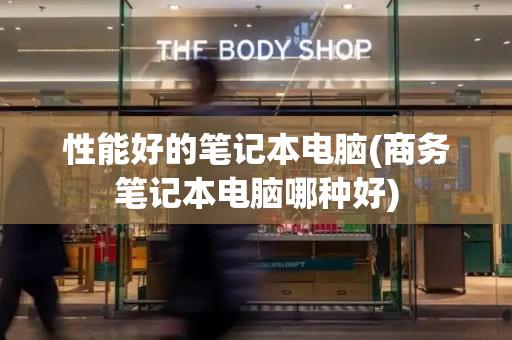 性能好的笔记本电脑(商务笔记本电脑哪种好)-第1张图片-星选测评