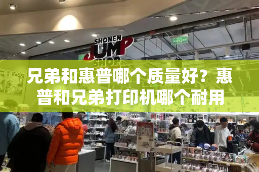 兄弟和惠普哪个质量好？惠普和兄弟打印机哪个耐用-第1张图片-星选测评