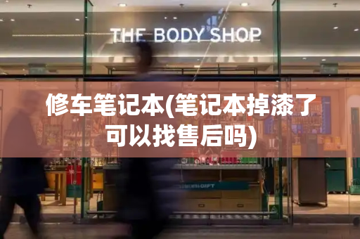 修车笔记本(笔记本掉漆了可以找售后吗)-第1张图片-星选测评