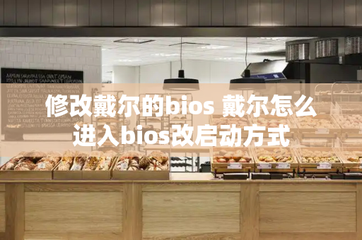 修改戴尔的bios 戴尔怎么进入bios改启动方式