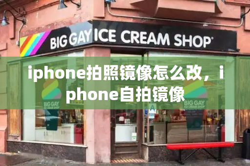 iphone拍照镜像怎么改，iphone自拍镜像-第1张图片-星选测评