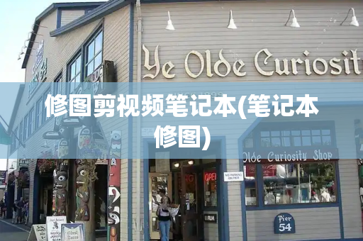 修图剪视频笔记本(笔记本修图)