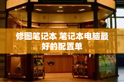 修图笔记本 笔记本电脑最好的配置单