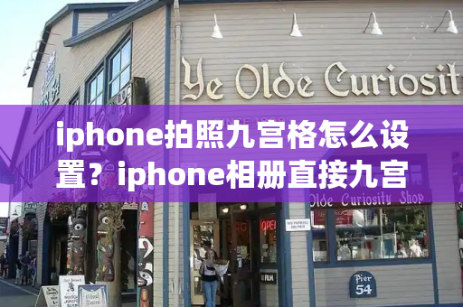iphone拍照九宫格怎么设置？iphone相册直接九宫格切图