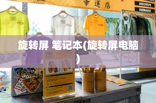 旋转屏 笔记本(旋转屏电脑)
