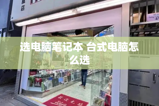 选电脑笔记本 台式电脑怎么选