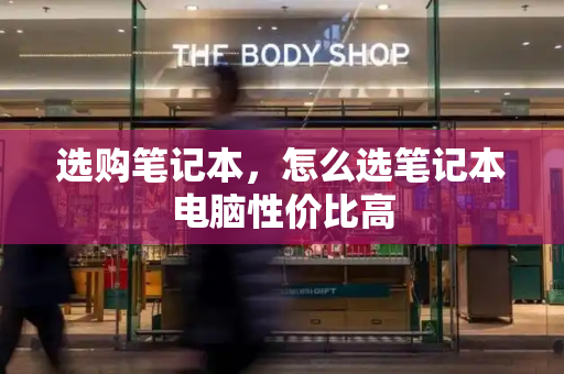 选购笔记本，怎么选笔记本电脑性价比高