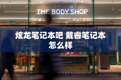 炫龙笔记本吧 戴睿笔记本怎么样