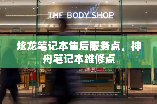 炫龙笔记本售后服务点，神舟笔记本维修点-第1张图片-星选测评