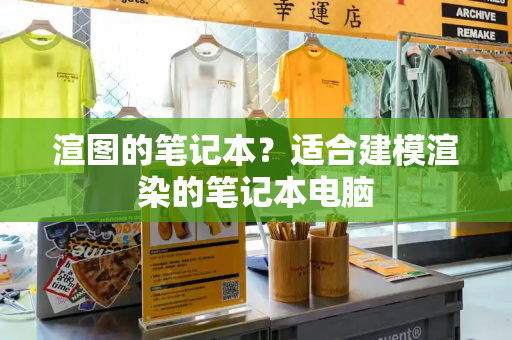 渲图的笔记本？适合建模渲染的笔记本电脑