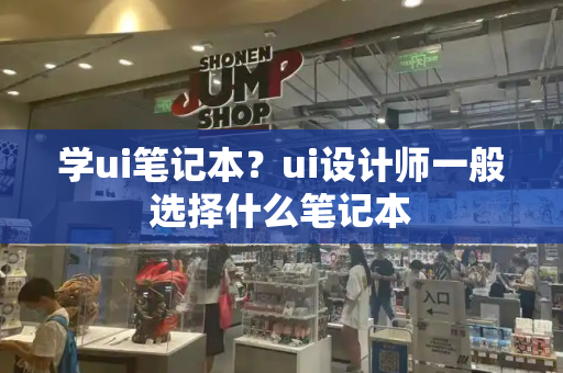 学ui笔记本？ui设计师一般选择什么笔记本-第1张图片-星选测评