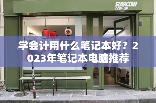 学会计用什么笔记本好？2023年笔记本电脑推荐