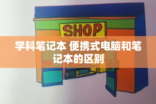 学科笔记本 便携式电脑和笔记本的区别