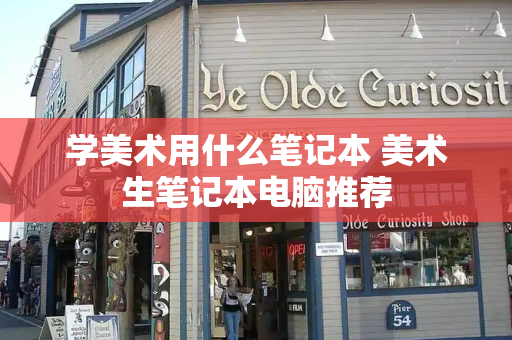 学美术用什么笔记本 美术生笔记本电脑推荐-第1张图片-星选测评