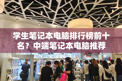 学生笔记本电脑排行榜前十名？中端笔记本电脑推荐