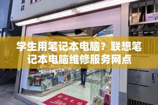 学生用笔记本电脑？联想笔记本电脑维修服务网点