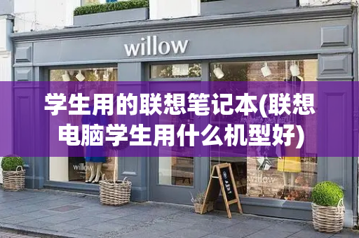 学生用的联想笔记本(联想电脑学生用什么机型好)