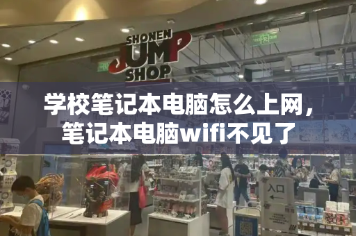 学校笔记本电脑怎么上网，笔记本电脑wifi不见了-第1张图片-星选测评