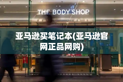 亚马逊买笔记本(亚马逊官网正品网购)-第1张图片-星选测评