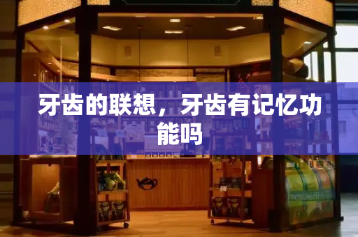 牙齿的联想，牙齿有记忆功能吗
