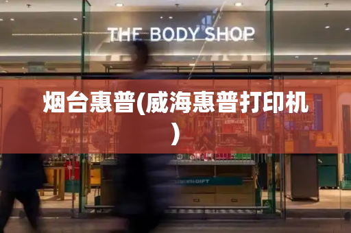烟台惠普(威海惠普打印机)