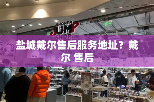 盐城戴尔售后服务地址？戴尔 售后