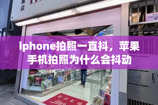 iphone拍照一直抖，苹果手机拍照为什么会抖动