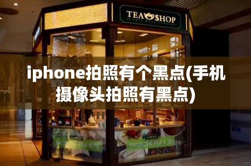 iphone拍照有个黑点(手机摄像头拍照有黑点)