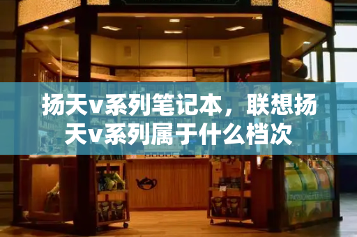扬天v系列笔记本，联想扬天v系列属于什么档次