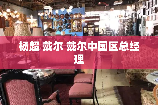 杨超 戴尔 戴尔中国区总经理