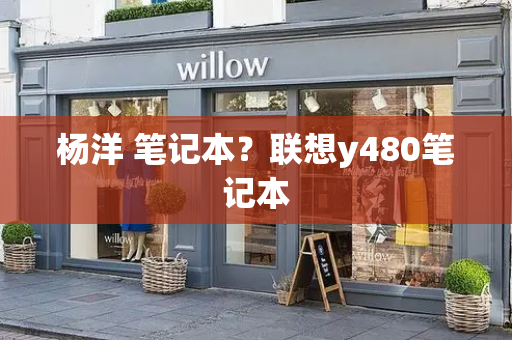 杨洋 笔记本？联想y480笔记本