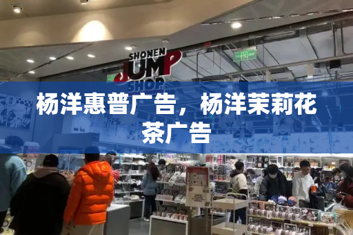 杨洋惠普广告，杨洋茉莉花茶广告