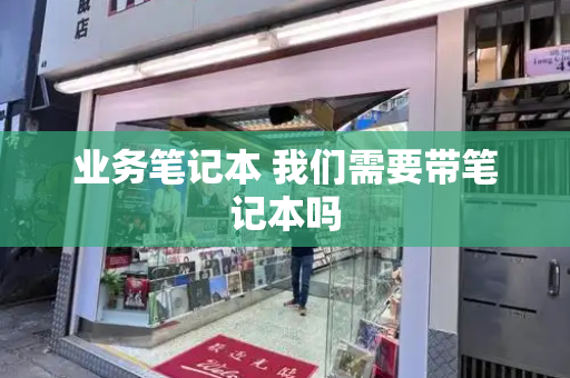 业务笔记本 我们需要带笔记本吗
